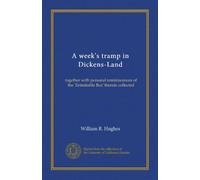 A week's tramp in Dickens-Land: together with personal reminiscences of the 'Enimitable Boz' therein collected