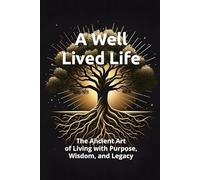 A Well Lived Life: The Ancient Art of Living with Purpose, Wisdom, and Legacy