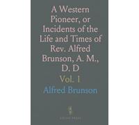 A Western Pioneer, or Incidents of the Life and Times of Rev. Alfred Brunson, A. M., D. D: Embracing a Period of Over Seventy Years