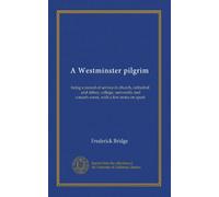 A Westminster pilgrim: being a record of service in church, cathedral, and abbey, college, university and concert-room, with a few notes on sport