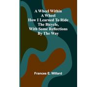 A Wheel Within A Wheel: How I Learned To Ride The Bicycle, With Some Reflections By The Way