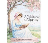 A Whisper of Spring: A Regency Colouring Book: 40 Mindful Illustrations Inspired by Spring (Whispers of the Season)