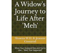 A Widow's Journey to Life After 'Meh': When Your Husband Dies and You're Like... "Well, That Happened"