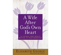 A Wife After God's Own Heart: 12 Things That Really Matter in Your Marriage