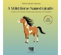 A Wild Horse Named Giraffe: A Story of a Brave Mustang's Journey to Freedom (Wild Heart Series)