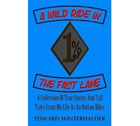 A Wild Ride In The Fast Lane: A Collection Of True Stories And Tall Tales From My Life As An Outlaw Biker