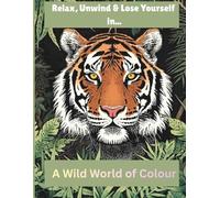 A Wild World of Colour: Relax, Unwind & Lose Yourself in this Wild World of Animals and Fantasy Beasts, Great for your Mind, Body and Soul