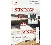 A Window To My Room (DELUXE EDITION): A collection of photography, poetry and art. By artist and author Ray Goodall