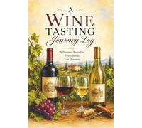 A Wine Tasting Journey Log: A Personal Record of Every Bottle You Discover