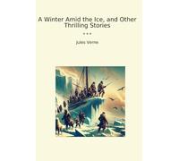 A Winter Amid the Ice, and Other Thrilling Stories (Classic Books)