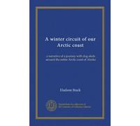 A winter circuit of our Arctic coast: a narrative of a journey with dog-sleds around the entire Arctic coast of Alaska
