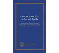 A winter in the West Indies and florida: containing general observations upon modes of travelling, manners and customs, climates and productions, with ... as places of resort for northern invalids