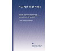 A winter pilgrimage: Being an account of travels through Palestine, Italy, and the island of Cyprus, accomplished in the year 1900