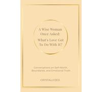 A Wise Woman Once Asked: What’s Love Got To Do With It?: Conversations on Self-Worth, Boundaries, and Emotional Truth