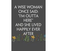 A Wise Woman Once Said I'm Outta Here And She Lived Happily Ever After: Funny Notebook Gift for Friends, Office Saff, Coworkers, Parents, Secret Santa, Christmas, Thanksgiving (6x9 inches - 110 page)