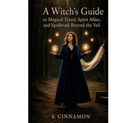 A Witch’s Guide to Magical Travel, Spirit Allies, and Spellwork Beyond the Veil: Astral Journeys & Out-of-Body Experiences