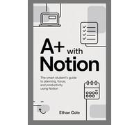 A+ with Notion: The Smart Student’s Guide to Planning, Focus, and Productivity Using Notion