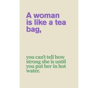 A Woman Is Like A Tea Bag You Can't Tell How Strong She Is Until You Put Her In Hot Water.: Funny and Lovely Notebook with Inspirational and Positive and Witty Quote.