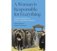 A Woman Is Responsible for Everything: Jewish Women in Early Modern Europe