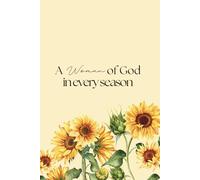 A Woman of God In Every Season Journal: A Beautiful Christian Devotional Notebook for Daily Prayers, Gratitude & Reflections; Elegant Sunflower-Themed ... Gratitude & Strengthen Your Walk the Lord