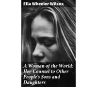 A Woman Of The World: Her Counsel To Other Peoples Sons And Daughters