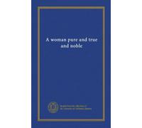 A woman pure and true and noble