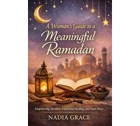 A Woman’s Guide to a Meaningful Ramadan: Empowering Devotion, Emotional Healing, and Inner Peace for Women This Ramadan