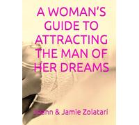 A WOMAN’S GUIDE TO ATTRACTING THE MAN OF HER DREAMS
