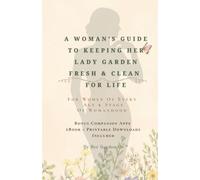 A Woman’s Guide to Keeping Her Lady Garden Fresh & Clean For Life: For Women Of Every Age & Stage of Womanhood