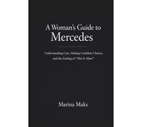A Woman’s Guide to Mercedes: Understanding Cars, Making Confident Choices, and the Feeling of “This Is Mine”.