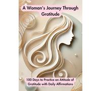 A Woman’s Journey Through Gratitude: 100 Days to Practice an Attitude of Gratitude with Daily Affirmations
