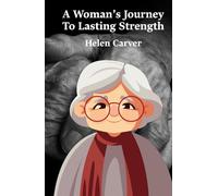 A Woman’s Journey To Lasting Strength: A Practical Guide For Women To Build Strength, Find Meaning, And Redefine Life Beyond Expectations