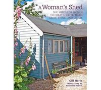 A Woman’s Shed: She Sheds for Women to Create, Write, Make, Grow, Think, and Escape