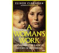 A Woman’s Work: Reclaiming the Radical History of Mothering