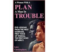 A Woman with a Plan, a Man in Trouble: Eve: Lessons from the First Marriage, First Voice of Wisdom, the First Echo of Mercy (2)