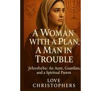 A Woman with a Plan, A Man in Trouble: Jehosheba: An Aunt, A Guardian, and a Spiritual Parent