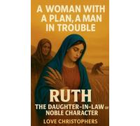 A Woman with a Plan, A Man in Trouble Ruth: The Daughter-in-Law of Noble Character