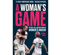 A Woman's Game: The Rise, Fall and Rise Again of Women's Soccer