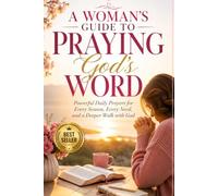 A Woman's Guide to Praying God's Word: Powerful Daily Prayers for Every Season, Every Need, and a Deeper Walk with God