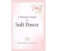 A Woman's Guide to Soft Power: A roadmap back to your feminine ease, emotional clarity, and quiet authority.