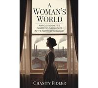 A Woman's World: Arnold Bennett's Domestic Chronicles in the North of England