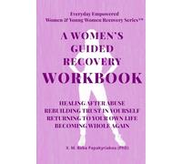 A WOMEN’S GUIDED RECOVERY WORKBOOK: HEALING AFTER ABUSE REBUILDING TRUST IN YOURSELF RETURNING TO YOUR OWN LIFE: BECOMING WHOLE AGAIN (EVERYDAY ... YOUNG WOMEN RECOVERY SERIES ™ (EEWR & EEYWR))