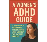 A Women's ADHD Guide: A Handbook to Understand and Help Heal Late Diagnosed ADHD
