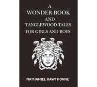 A WONDER BOOK AND TANGLEWOOD TALES FOR GIRLS AND BOYS: Greek Myths and Timeless Tales Reimagined