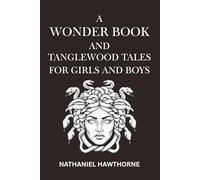 A WONDER BOOK AND TANGLEWOOD TALES FOR GIRLS AND BOYS: Greek Myths and Timeless Tales Reimagined
