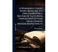 A Wonderful Ghost Story; Being Mr. H.'s own Narrative; a Recital of Facts With Unpublished Letters From Charles Dickens Respecting It