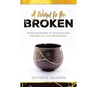 A Word to the Broken: An encouragement to those who have endured loss, pain, and betrayal.