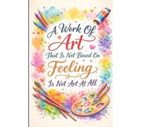 A Work Of Art That Is Not Based On Feeling Is Not Art At All.: An Inspirational Notebook for Creativity, Emotions, and Artistic Expression
