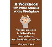 A Workbook for Panic Attacks at the Workplace: Practical Exercises to Reduce Panic, Improve Focus, and Stay Calm on the Job. (Panic Attacks at Work Explained + Workbook)