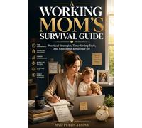 A Working Mom's Survival Guide: Practical Strategies, Time-Saving Tools, and Emotional Resilience for Busy Moms Balancing Career and Family